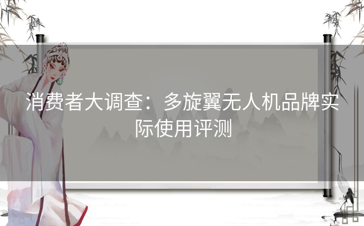 消费者大调查：多旋翼无人机品牌实际使用评测