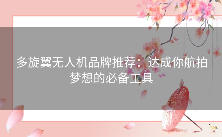 多旋翼无人机品牌推荐：达成你航拍梦想的必备工具