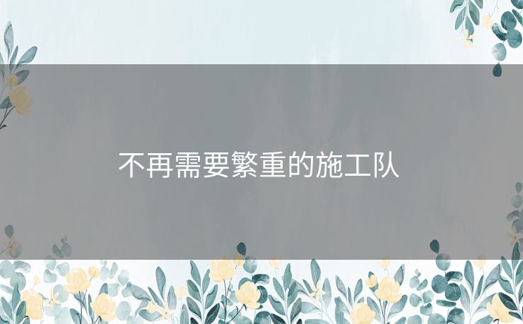 不再需要繁重的施工队 