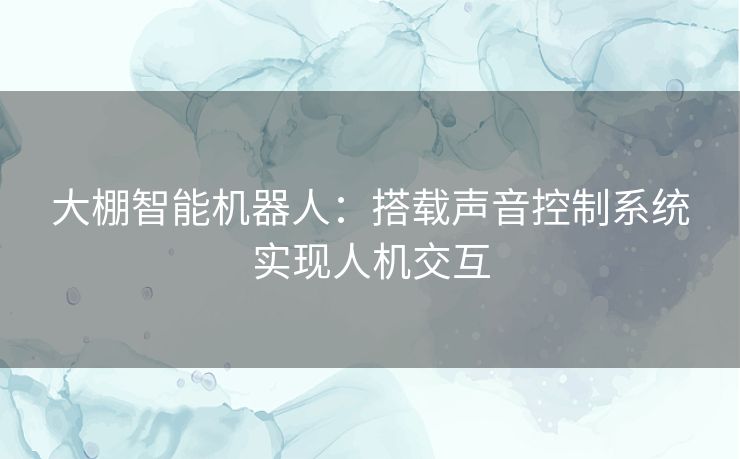 大棚智能机器人：搭载声音控制系统实现人机交互