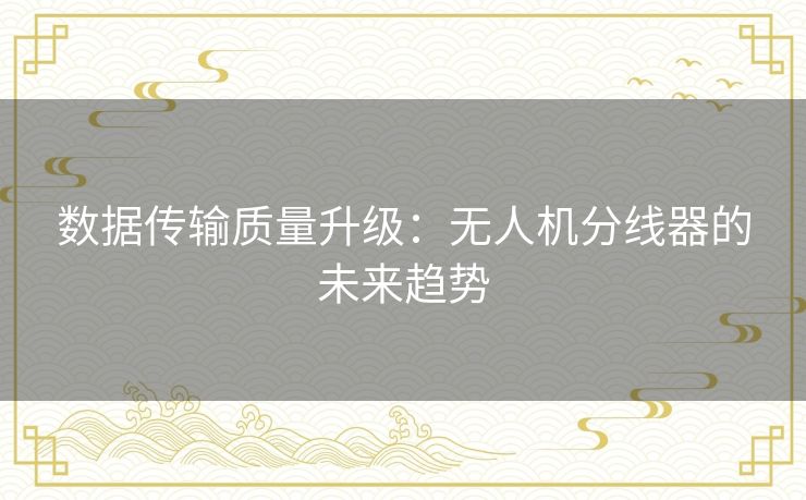 数据传输质量升级：无人机分线器的未来趋势