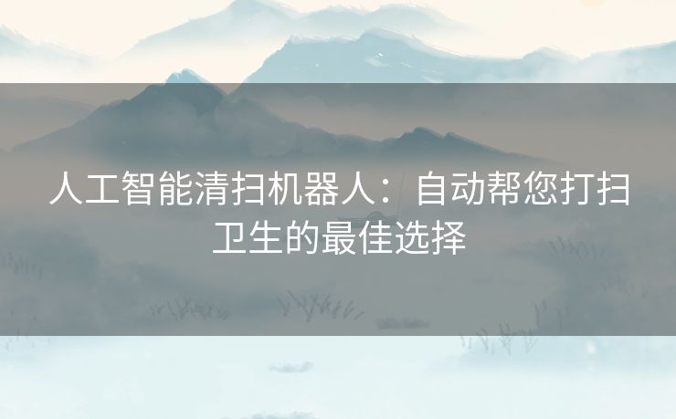 人工智能清扫机器人：自动帮您打扫卫生的最佳选择
