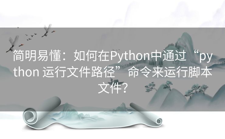 简明易懂：如何在Python中通过“python 运行文件路径”命令来运行脚本文件？