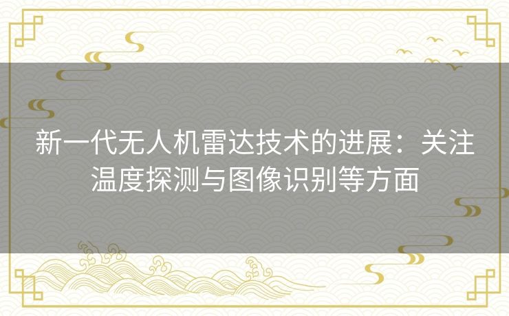 新一代无人机雷达技术的进展：关注温度探测与图像识别等方面