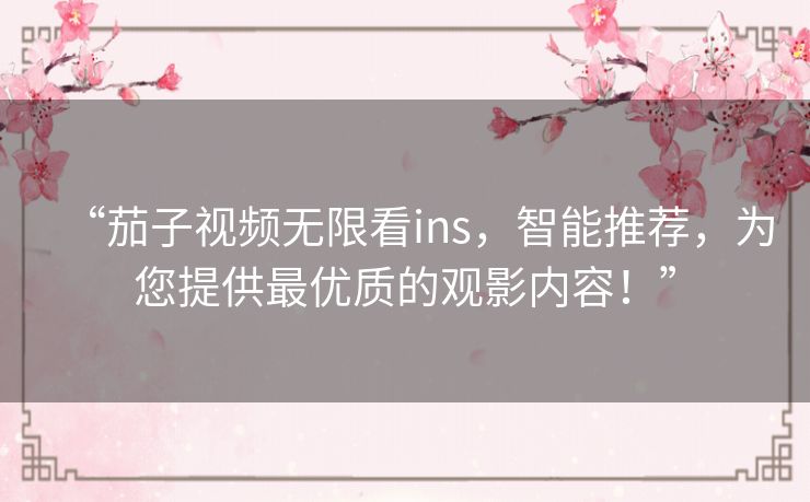 “茄子视频无限看ins，智能推荐，为您提供最优质的观影内容！”