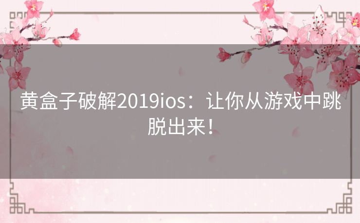黄盒子破解2019ios：让你从游戏中跳脱出来！