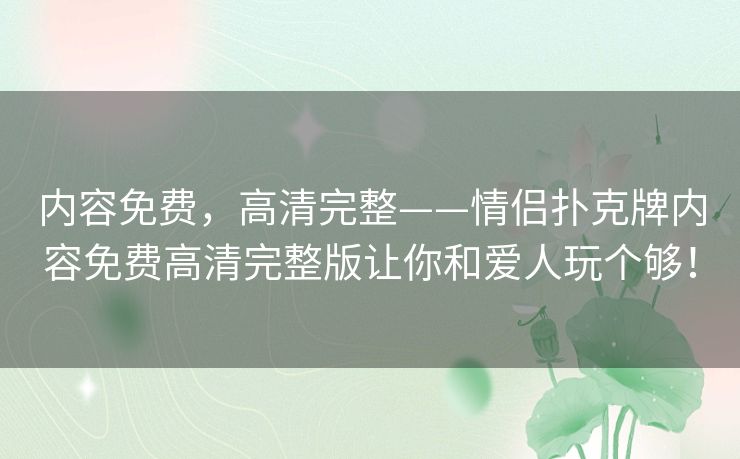 内容免费，高清完整——情侣扑克牌内容免费高清完整版让你和爱人玩个够！
