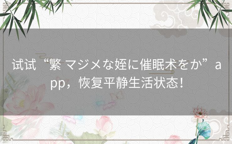 试试“繁 マジメな姪に催眠术をか”app，恢复平静生活状态！