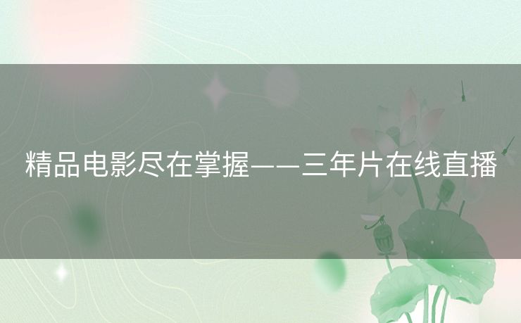 精品电影尽在掌握——三年片在线直播