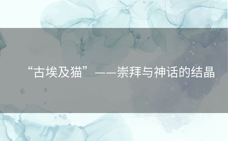 “古埃及猫”——崇拜与神话的结晶