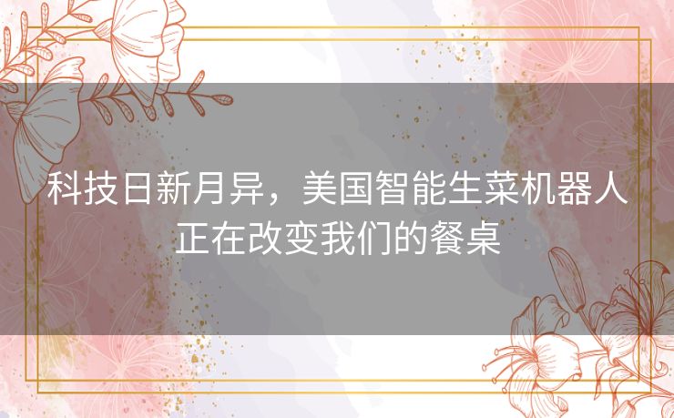 科技日新月异，美国智能生菜机器人正在改变我们的餐桌