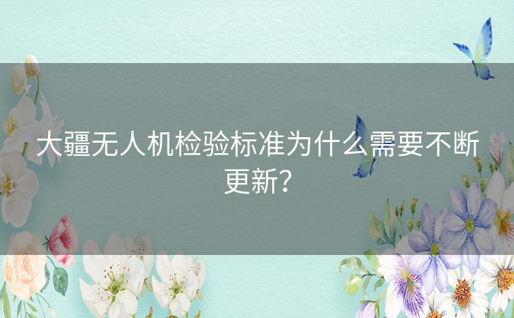 大疆无人机检验标准为什么需要不断更新？