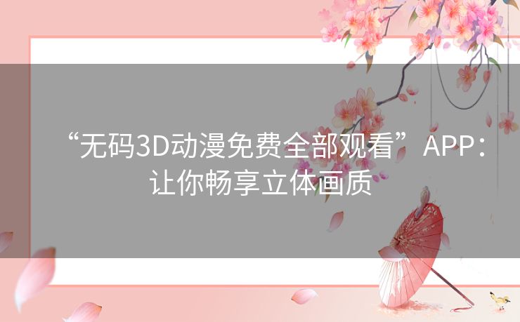 “无码3D动漫免费全部观看”APP：让你畅享立体画质