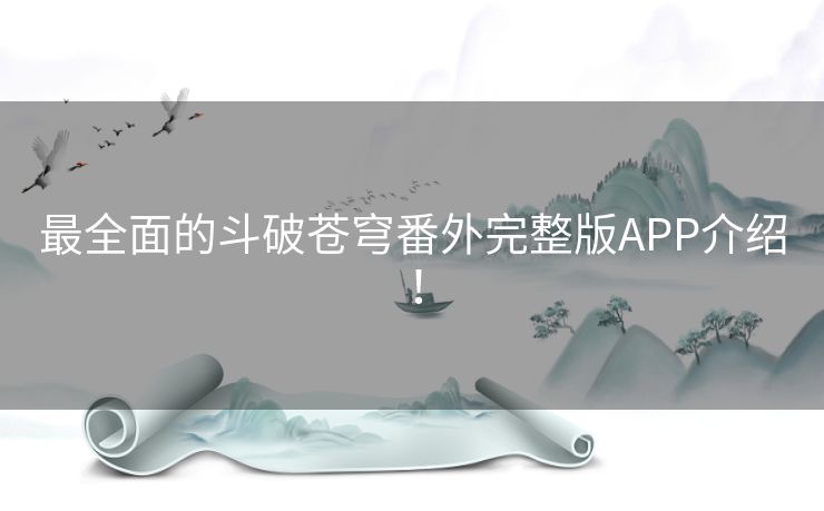 最全面的斗破苍穹番外完整版APP介绍！
