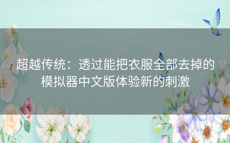 超越传统：透过能把衣服全部去掉的模拟器中文版体验新的刺激