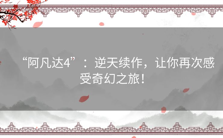 “阿凡达4”：逆天续作，让你再次感受奇幻之旅！