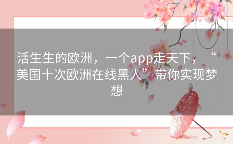 活生生的欧洲，一个app走天下，“美国十次欧洲在线黑人”带你实现梦想