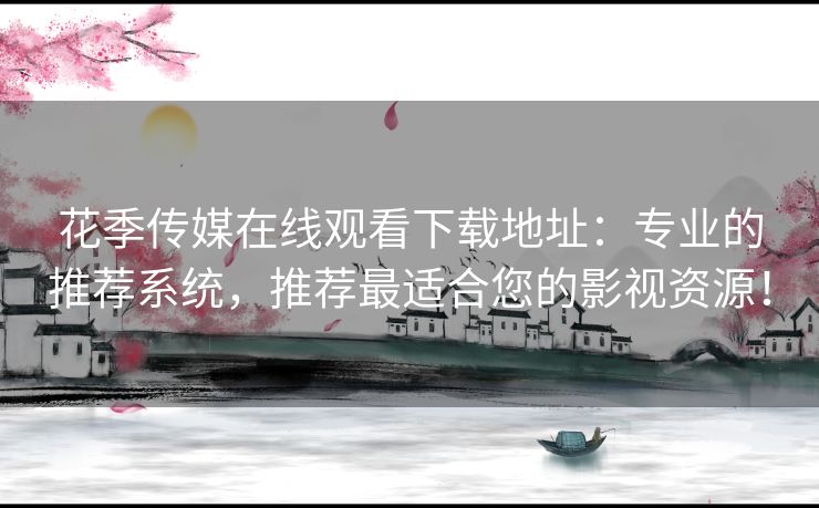 花季传媒在线观看下载地址：专业的推荐系统，推荐最适合您的影视资源！