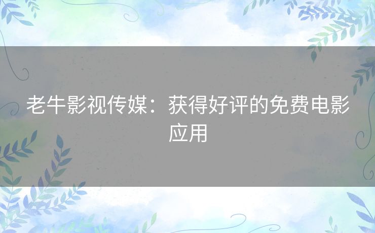 老牛影视传媒：获得好评的免费电影应用