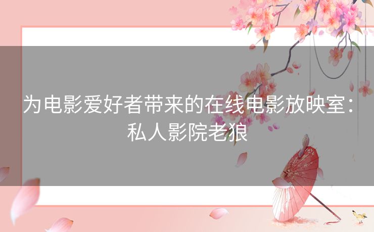 为电影爱好者带来的在线电影放映室：私人影院老狼