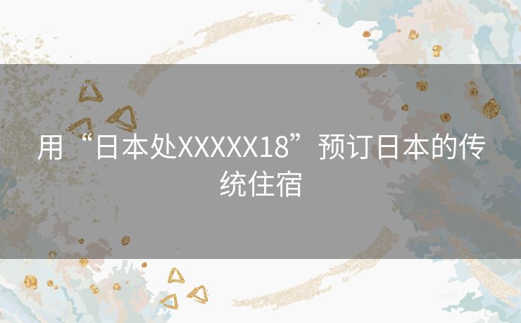 用“日本处XXXXX18”预订日本的传统住宿