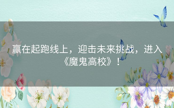 赢在起跑线上，迎击未来挑战，进入《魔鬼高校》！