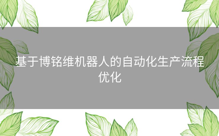 基于博铭维机器人的自动化生产流程优化