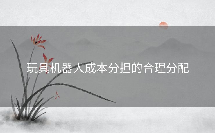玩具机器人成本分担的合理分配