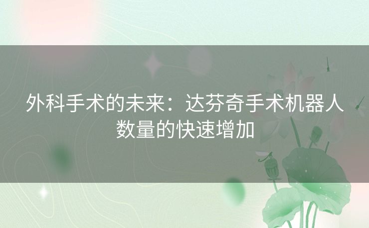 外科手术的未来：达芬奇手术机器人数量的快速增加